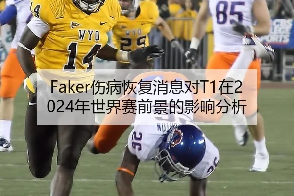 Faker伤病恢复消息对T1在2024年世界赛前景的影响分析