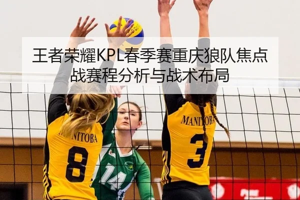王者荣耀KPL春季赛重庆狼队焦点战赛程分析与战术布局